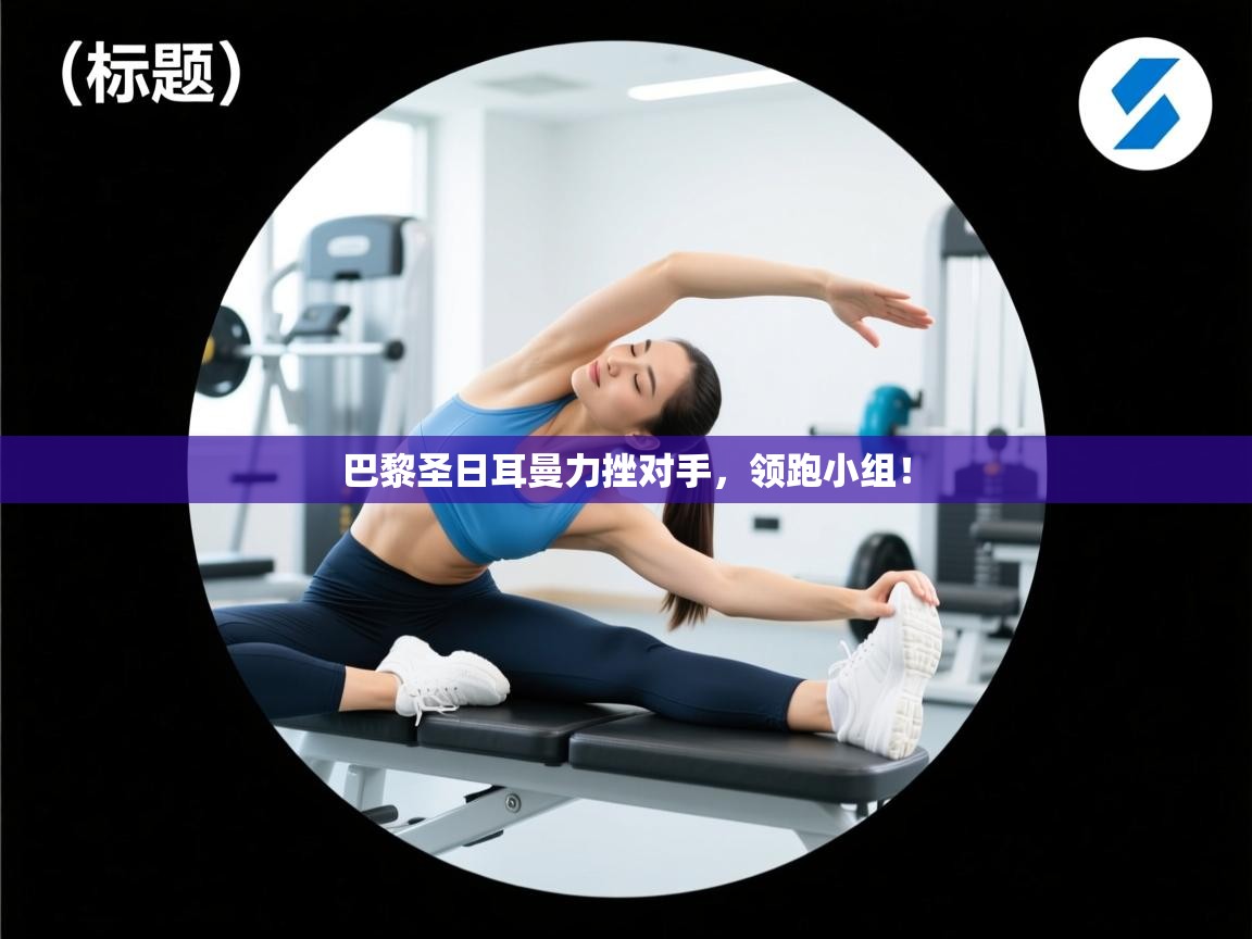 巴黎圣日耳曼力挫对手，领跑小组！