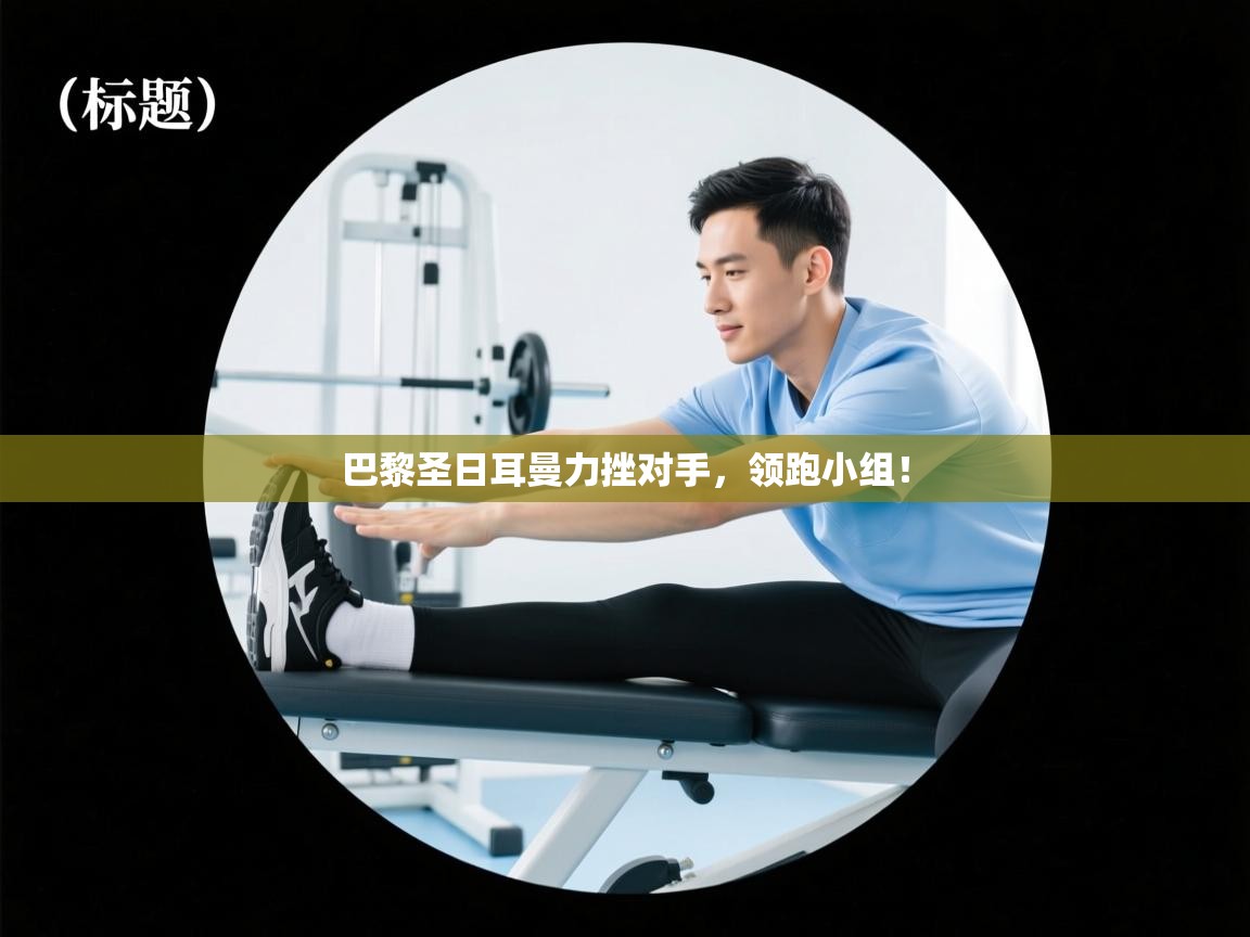 巴黎圣日耳曼力挫对手,领跑小组! 第2张